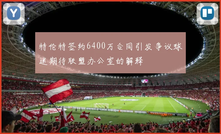 特伦特签约6400万合同引发争议球迷期待联盟办公室的解释