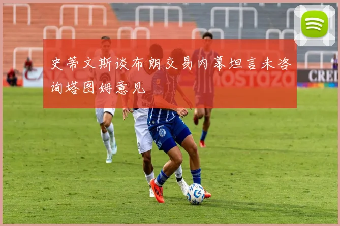 史蒂文斯谈布朗交易内幕坦言未咨询塔图姆意见