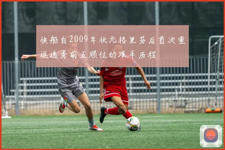 快船自2009年状元格里芬后首次重返选秀前五顺位的艰辛历程