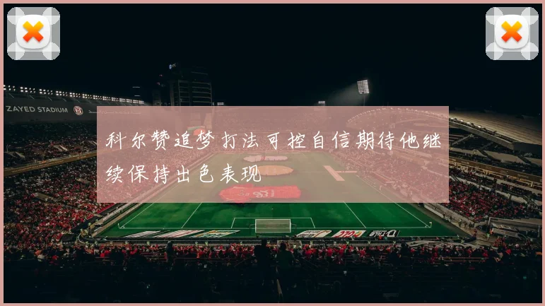 科尔赞追梦打法可控自信期待他继续保持出色表现