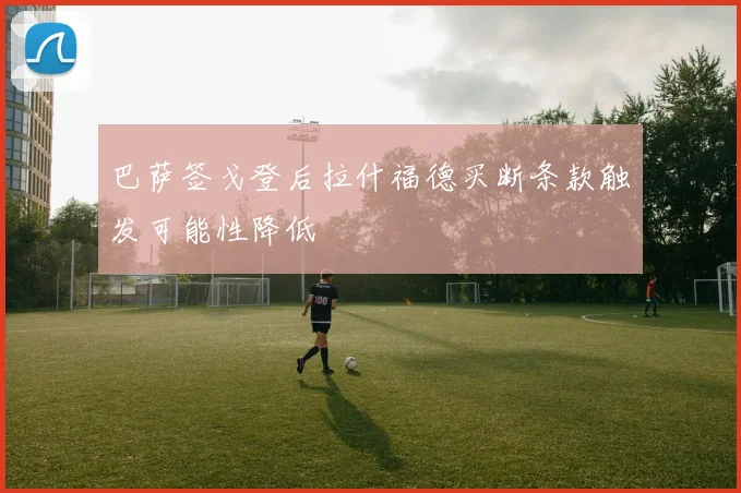 巴萨签戈登后拉什福德买断条款触发可能性降低