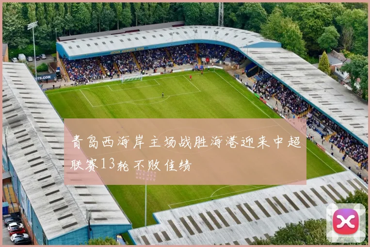 青岛西海岸主场战胜海港迎来中超联赛13轮不败佳绩