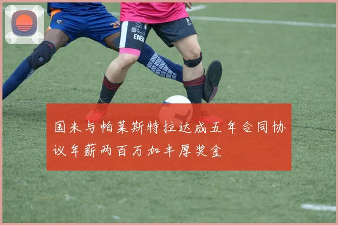 国米与帕莱斯特拉达成五年合同协议年薪两百万加丰厚奖金