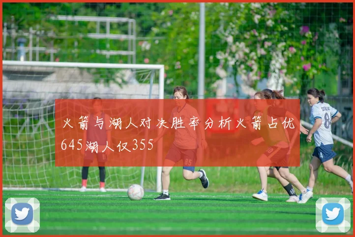 火箭与湖人对决胜率分析火箭占优645湖人仅355