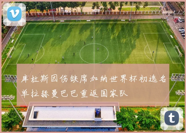 库杜斯因伤缺席加纳世界杯初选名单拉赫曼巴巴重返国家队