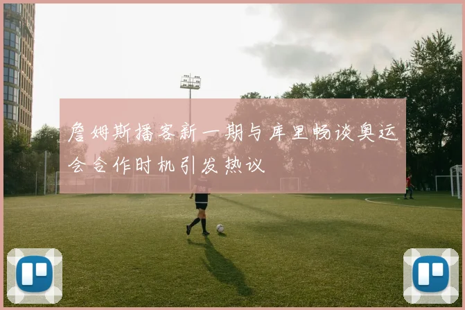 詹姆斯播客新一期与库里畅谈奥运会合作时机引发热议